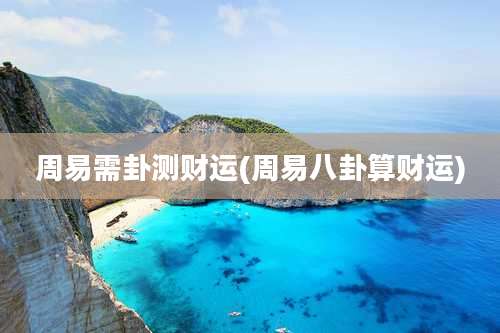 周易需卦测财运(周易八卦算财运)