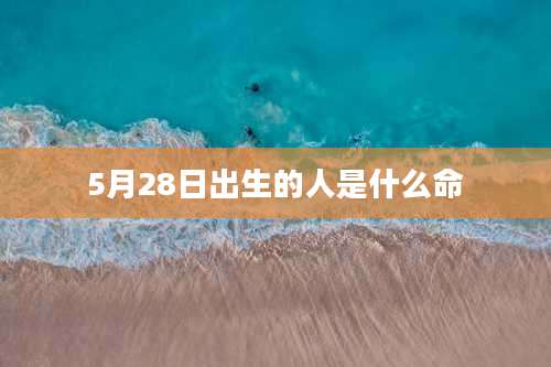 5月28日出生的人是什么命
