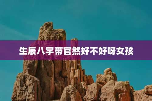 生辰八字带官煞好不好呀女孩