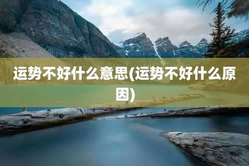 运势不好什么意思(运势不好什么原因)