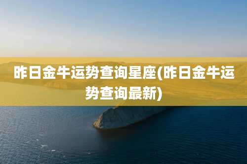 昨日金牛运势查询星座(昨日金牛运势查询最新)