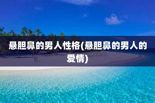 悬胆鼻的男人性格(悬胆鼻的男人的爱情)