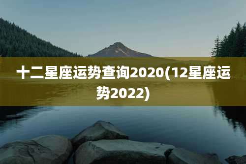 十二星座运势查询2020(12星座运势2022)