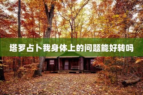 塔罗占卜我身体上的问题能好转吗