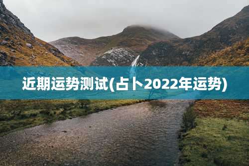 近期运势测试(占卜2022年运势)