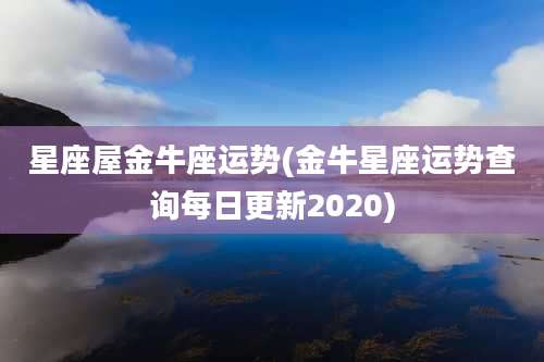 星座屋金牛座运势(金牛星座运势查询每日更新2020)