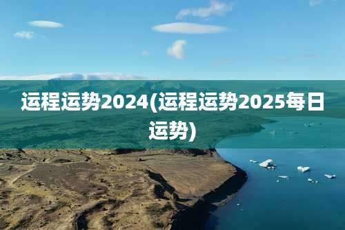 运程运势2024(运程运势2025每日运势)