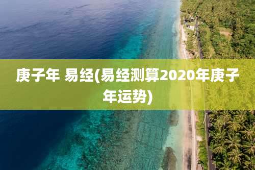 庚子年 易经(易经测算2020年庚子年运势)