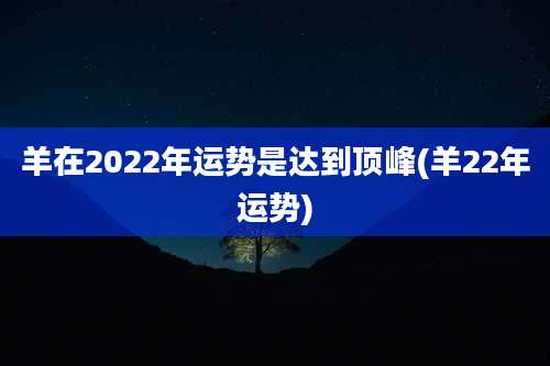 羊在2022年运势是达到顶峰(羊22年运势)