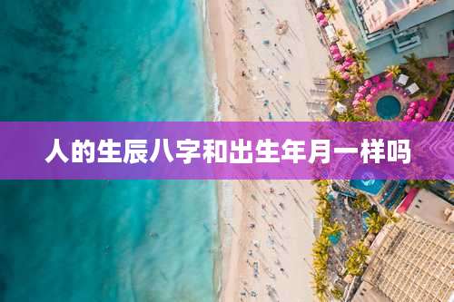 人的生辰八字和出生年月一样吗
