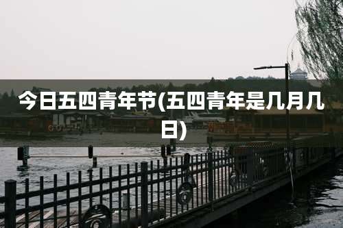 今日五四青年节(五四青年是几月几日)