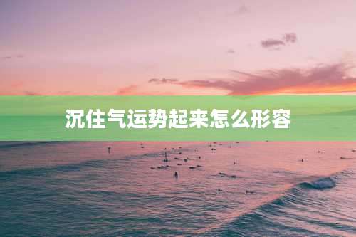 沉住气运势起来怎么形容
