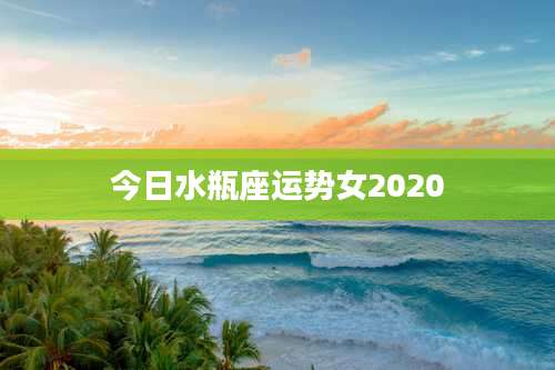 今日水瓶座运势女2020