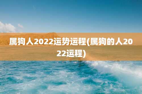 属狗人2022运势运程(属狗的人2022运程)