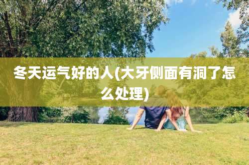 冬天运气好的人(大牙侧面有洞了怎么处理)