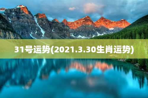 31号运势(2021.3.30生肖运势)