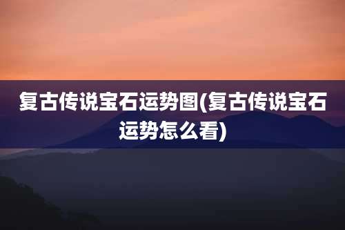 复古传说宝石运势图(复古传说宝石运势怎么看)
