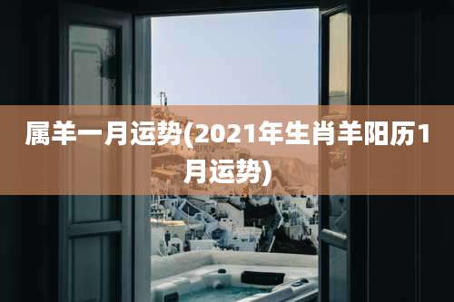 属羊一月运势(2021年生肖羊阳历1月运势)