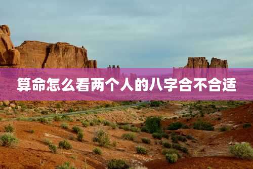 算命怎么看两个人的八字合不合适