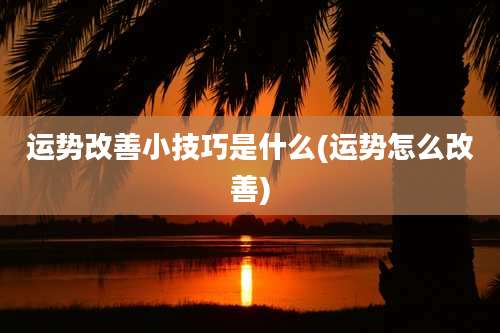 运势改善小技巧是什么(运势怎么改善)