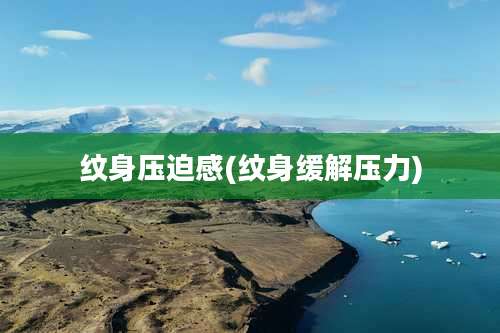 纹身压迫感(纹身缓解压力)