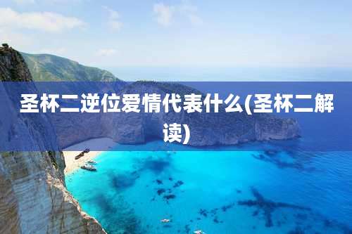 圣杯二逆位爱情代表什么(圣杯二解读)