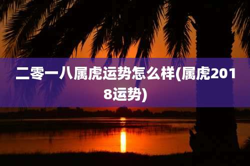 二零一八属虎运势怎么样(属虎2018运势)