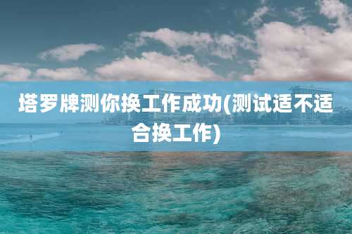 塔罗牌测你换工作成功(测试适不适合换工作)