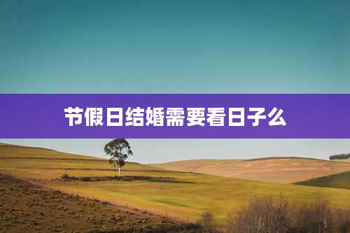 节假日结婚需要看日子么