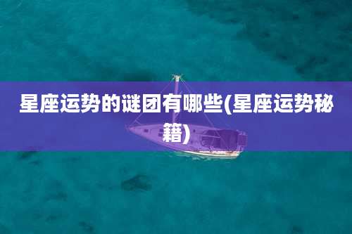 星座运势的谜团有哪些(星座运势秘籍)