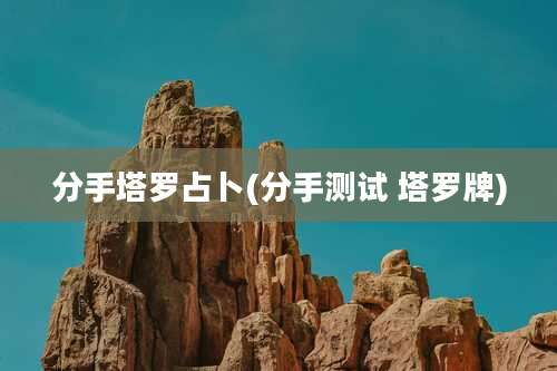 分手塔罗占卜(分手测试 塔罗牌)