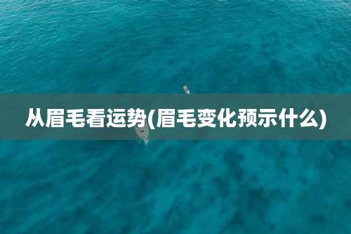 从眉毛看运势(眉毛变化预示什么)