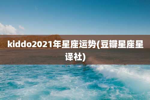 kiddo2021年星座运势(豆瓣星座星译社)