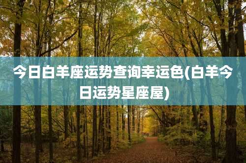 今日白羊座运势查询幸运色(白羊今日运势星座屋)