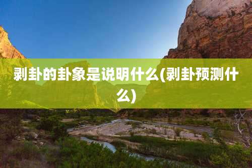 剥卦的卦象是说明什么(剥卦预测什么)