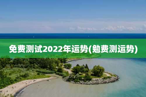 免费测试2022年运势(勉费测运势)