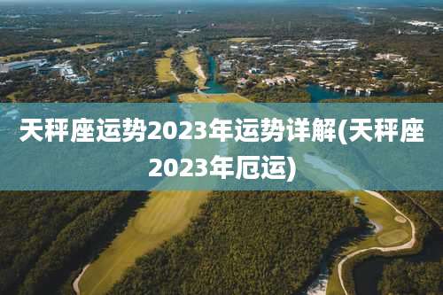 天秤座运势2023年运势详解(天秤座2023年厄运)