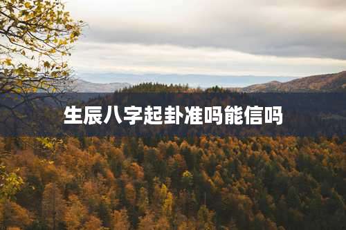 生辰八字起卦准吗能信吗