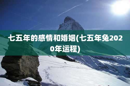 七五年的感情和婚姻(七五年兔2020年运程)