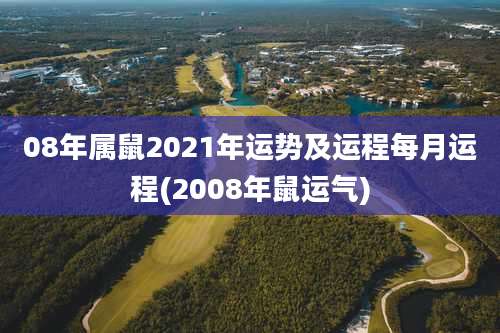 08年属鼠2021年运势及运程每月运程(2008年鼠运气)