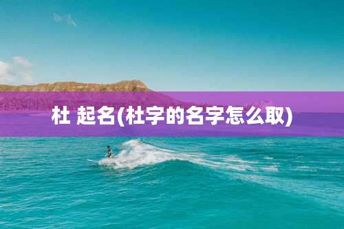 杜 起名(杜字的名字怎么取)