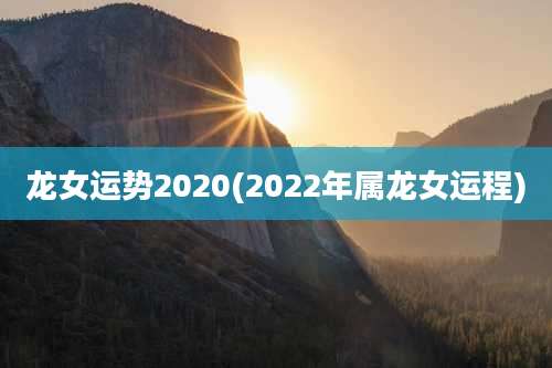 龙女运势2020(2022年属龙女运程)