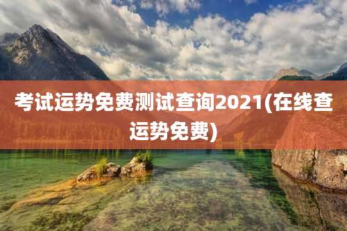 考试运势免费测试查询2021(在线查运势免费)
