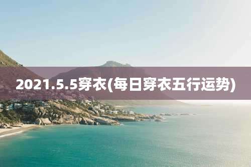 2021.5.5穿衣(每日穿衣五行运势)