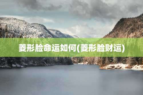 菱形脸命运如何(菱形脸财运)