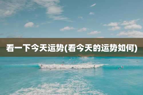 看一下今天运势(看今天的运势如何)