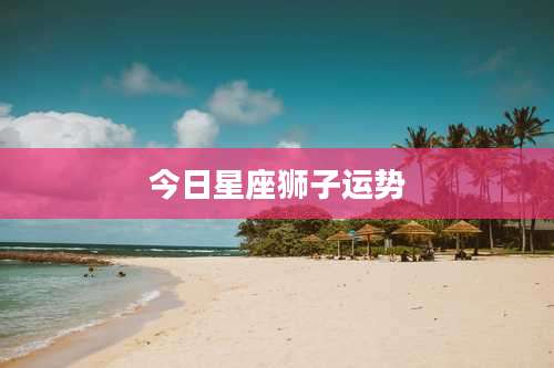 今日星座狮子运势