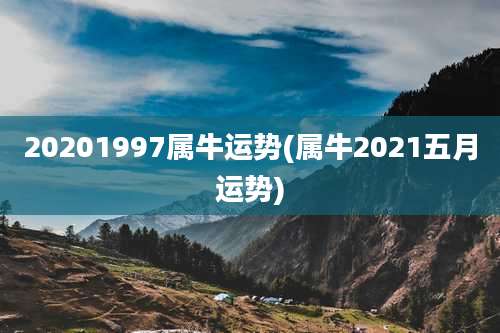 20201997属牛运势(属牛2021五月运势)