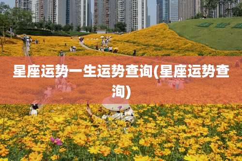 星座运势一生运势查询(星座运势查洵)