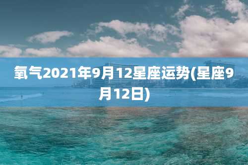 氧气2021年9月12星座运势(星座9月12日)